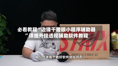 必看教程“边锋干瞪眼小程序辅助器	”详细外挂透视辅助软件教程-第2张图片