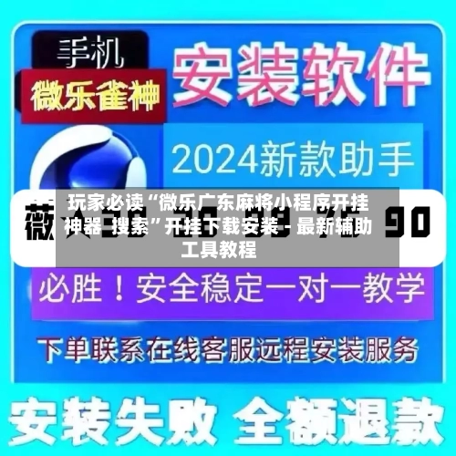 玩家必读“微乐广东麻将小程序开挂神器  搜索	”开挂下载安装 - 最新辅助工具教程-第2张图片