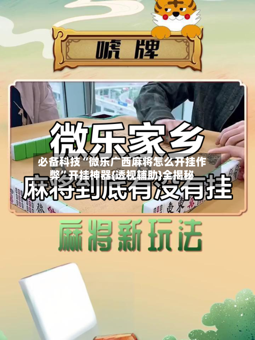 必备科技“微乐广西麻将怎么开挂作弊	”开挂神器{透视辅助}全揭秘-第2张图片