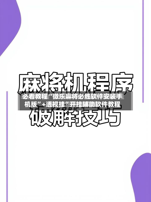 必看教程“微乐麻将必胜软件安装手机版”+透视挂	”开挂辅助软件教程-第3张图片