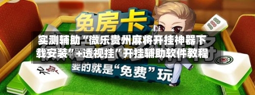 实测辅助“微乐贵州麻将开挂神器下载安装”+透视挂”开挂辅助软件教程-第2张图片