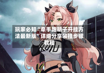 玩家必知“牵手跑胡子开挂方法最新版”详细分享装挂步骤教程-第2张图片