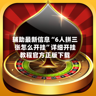 辅助最新信息“6人拼三张怎么开挂”详细开挂教程官方正版下载-第2张图片