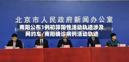 南阳公布1例初筛阳性活动轨迹涉及网约车/南阳确诊病例活动轨迹