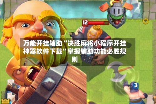万能开挂辅助“决胜麻将小程序开挂神器软件下载”掌握辅助功能必胜规则