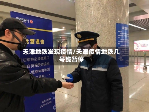 天津地铁发现疫情/天津疫情地铁几号线暂停-第3张图片