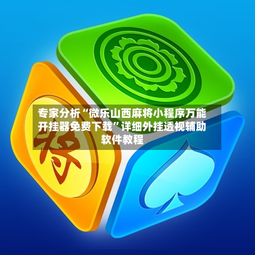 专家分析“微乐山西麻将小程序万能开挂器免费下载	”详细外挂透视辅助软件教程-第2张图片
