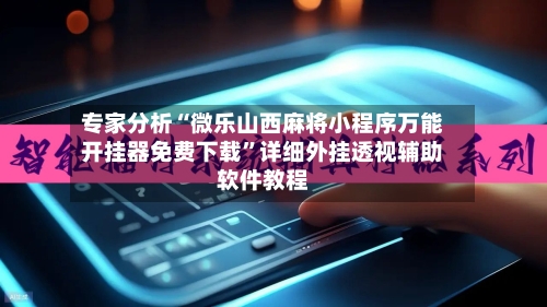 专家分析“微乐山西麻将小程序万能开挂器免费下载”详细外挂透视辅助软件教程-第3张图片