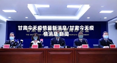甘肃今天疫情最新消息/甘肃今天疫情消息 新闻-第2张图片