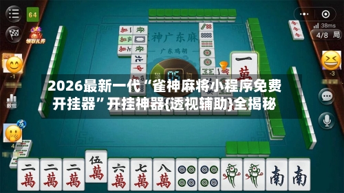 2026最新一代“雀神麻将小程序免费开挂器”开挂神器{透视辅助}全揭秘-第2张图片