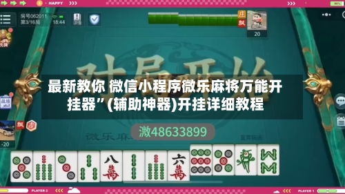 最新教你 微信小程序微乐麻将万能开挂器”(辅助神器)开挂详细教程
