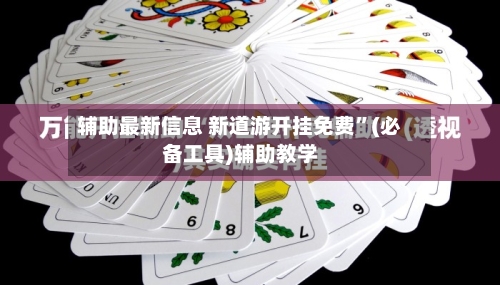 辅助最新信息 新道游开挂免费”(必备工具)辅助教学