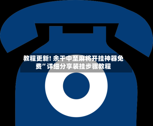教程更新! 余干中至麻将开挂神器免费”详细分享装挂步骤教程-第2张图片