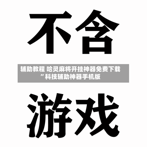 辅助教程 哈灵麻将开挂神器免费下载”科技辅助神器手机版-第2张图片