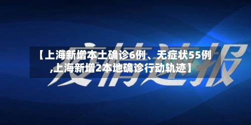 【上海新增本土确诊6例	、无症状55例,上海新增2本地确诊行动轨迹】-第2张图片