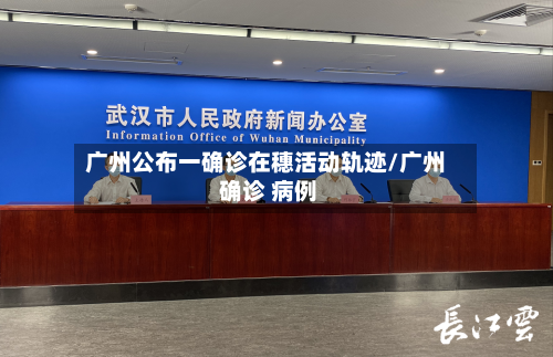 广州公布一确诊在穗活动轨迹/广州 确诊 病例-第2张图片