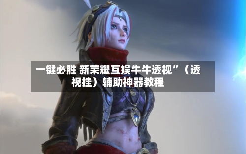 一键必胜 新荣耀互娱牛牛透视	”（透视挂）辅助神器教程-第2张图片