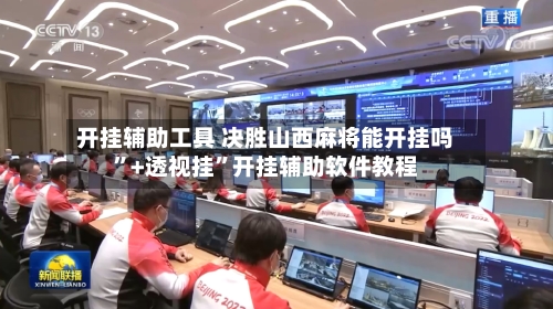 开挂辅助工具 决胜山西麻将能开挂吗”+透视挂”开挂辅助软件教程