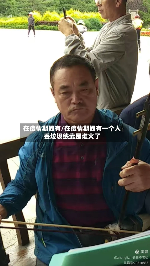 在疫情期间有/在疫情期间有一个人丢垃圾练武是谁火了
