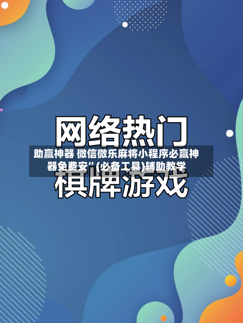 助赢神器 微信微乐麻将小程序必赢神器免费安”(必备工具)辅助教学
