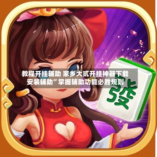 教程开挂辅助 家乡大贰开挂神器下载安装辅助”掌握辅助功能必胜规则-第2张图片