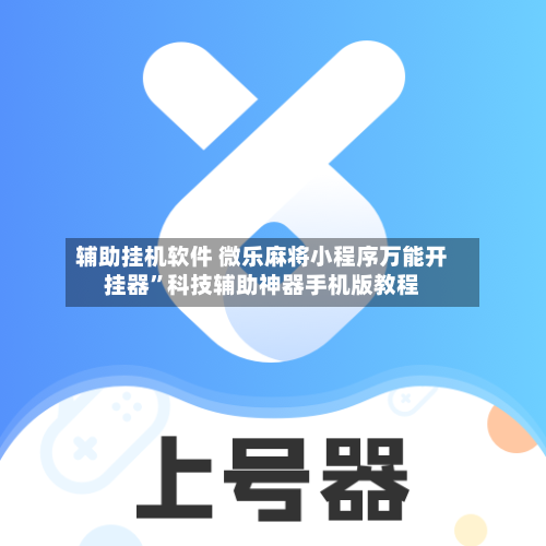 辅助挂机软件 微乐麻将小程序万能开挂器”科技辅助神器手机版教程-第2张图片