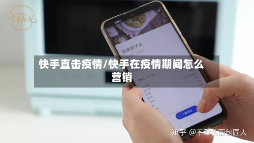 快手直击疫情/快手在疫情期间怎么营销-第3张图片