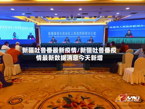 新疆吐鲁番最新疫情/新疆吐鲁番疫情最新数据消息今天新增