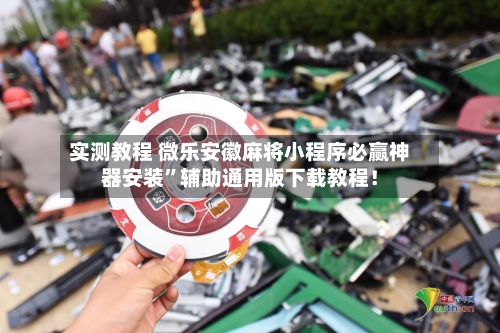 实测教程 微乐安徽麻将小程序必赢神器安装	”辅助通用版下载教程！-第3张图片