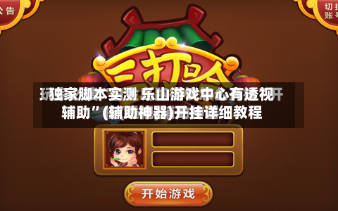 独家脚本实测 乐山游戏中心有透视辅助”(辅助神器)开挂详细教程