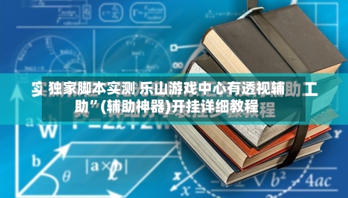 独家脚本实测 乐山游戏中心有透视辅助	”(辅助神器)开挂详细教程-第3张图片