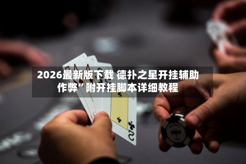 2026最新版下载 德扑之星开挂辅助作弊”附开挂脚本详细教程-第2张图片