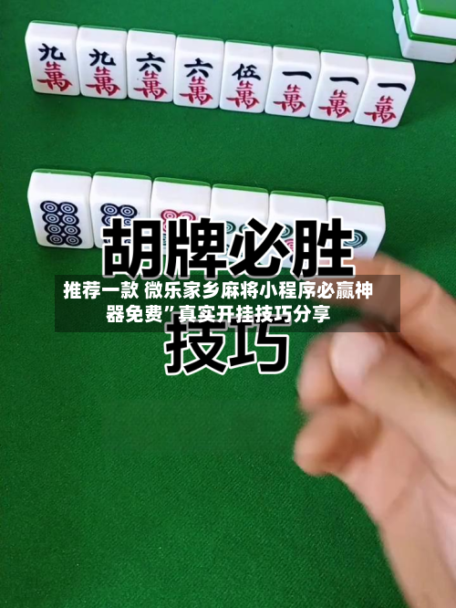 推荐一款 微乐家乡麻将小程序必赢神器免费”真实开挂技巧分享