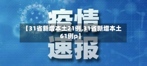 【31省新增本土21例,31省新增本土61例p】