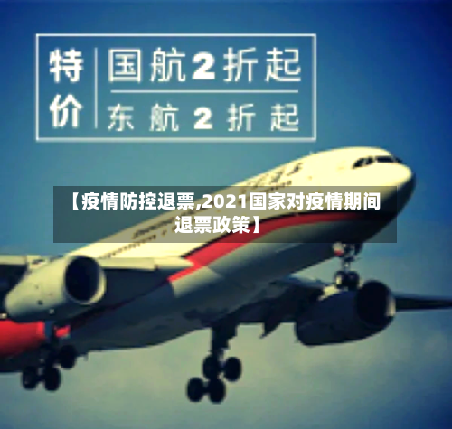 【疫情防控退票,2021国家对疫情期间退票政策】
