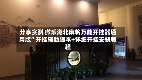 分享实测 微乐湖北麻将万能开挂器通用版”开挂辅助脚本+详细开挂安装教程-第2张图片