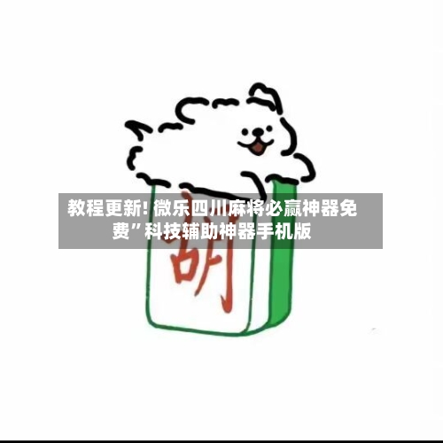教程更新! 微乐四川麻将必赢神器免费”科技辅助神器手机版-第3张图片