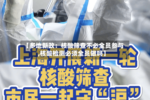 【多地新政：核酸筛查不必全员参与,核酸检测必须全员做吗】