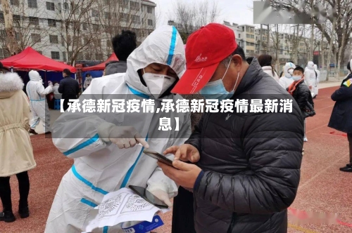 【承德新冠疫情,承德新冠疫情最新消息】