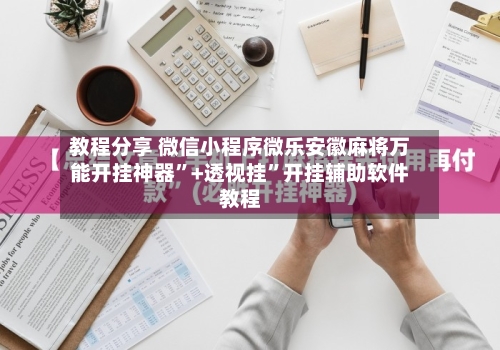 教程分享 微信小程序微乐安徽麻将万能开挂神器”+透视挂	”开挂辅助软件教程-第3张图片