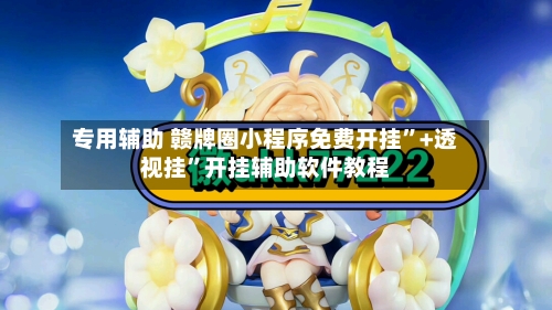 专用辅助 赣牌圈小程序免费开挂”+透视挂	”开挂辅助软件教程-第2张图片