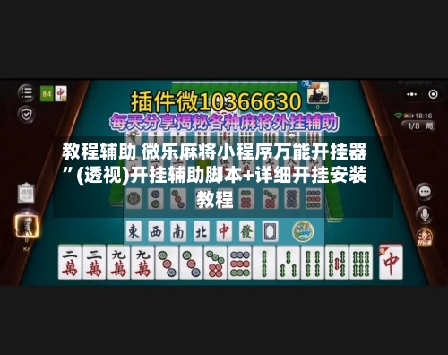 教程辅助 微乐麻将小程序万能开挂器”(透视)开挂辅助脚本+详细开挂安装教程-第2张图片