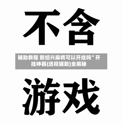 辅助教程 新绍兴麻将可以开挂吗”开挂神器{透视辅助}全揭秘-第3张图片