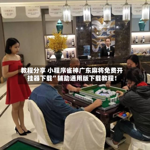 教程分享 小程序雀神广东麻将免费开挂器下载”辅助通用版下载教程！-第3张图片