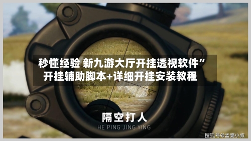 秒懂经验 新九游大厅开挂透视软件”开挂辅助脚本+详细开挂安装教程-第3张图片