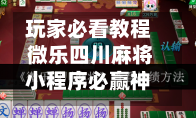 玩家必看教程 微乐四川麻将小程序必赢神器	”开挂神器{透视辅助}全揭秘-第2张图片