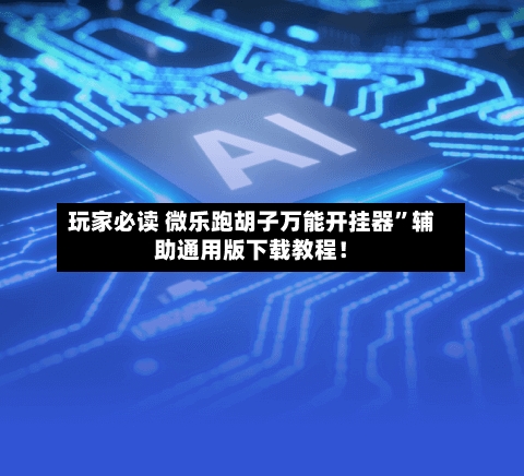 玩家必读 微乐跑胡子万能开挂器”辅助通用版下载教程！