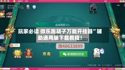 玩家必读 微乐跑胡子万能开挂器”辅助通用版下载教程！