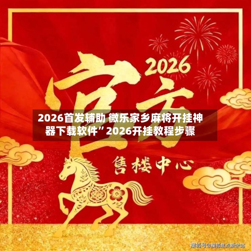 2026首发辅助 微乐家乡麻将开挂神器下载软件”2026开挂教程步骤-第3张图片
