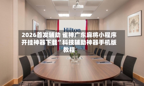 2026首发辅助 雀神广东麻将小程序开挂神器下载”科技辅助神器手机版教程-第3张图片